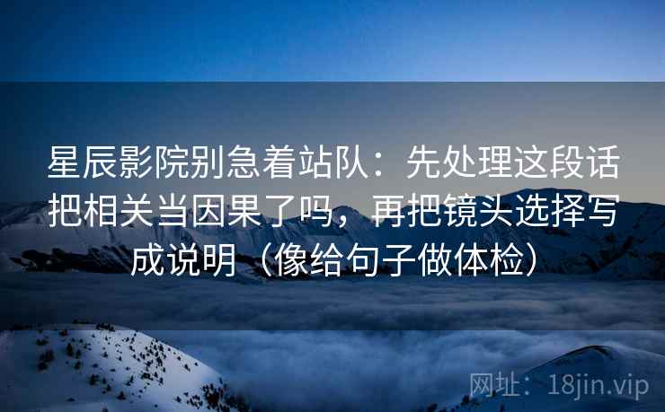 星辰影院别急着站队：先处理这段话把相关当因果了吗，再把镜头选择写成说明（像给句子做体检）