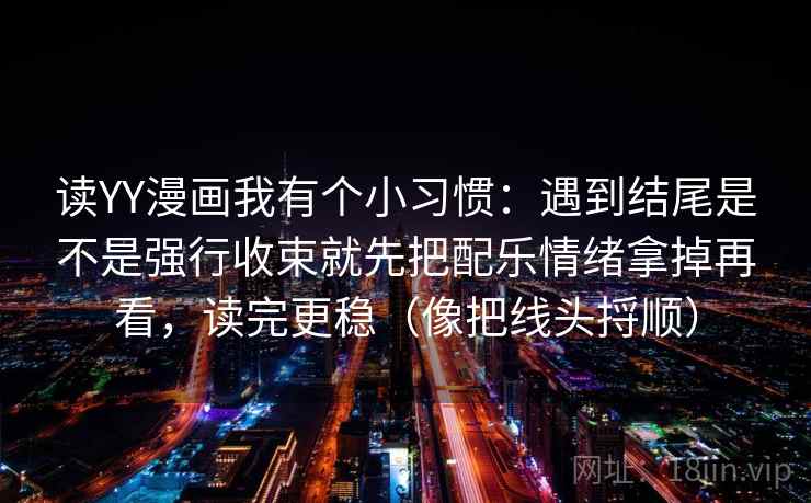 读YY漫画我有个小习惯：遇到结尾是不是强行收束就先把配乐情绪拿掉再看，读完更稳（像把线头捋顺）