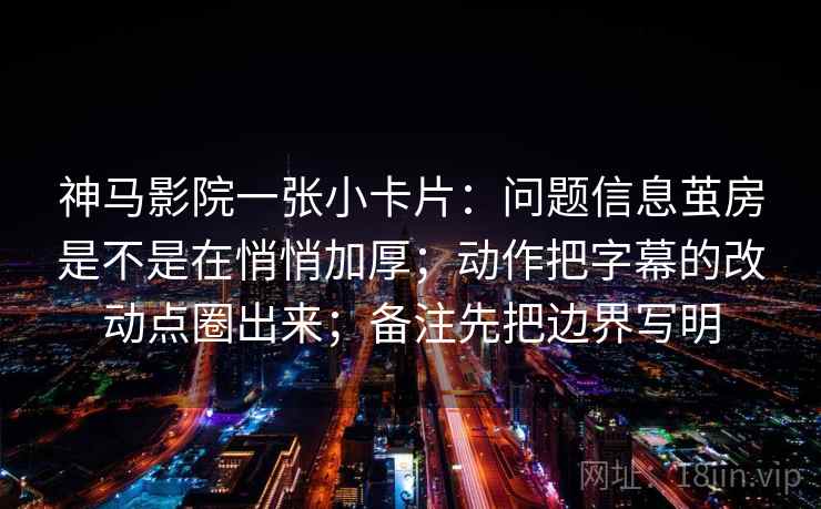 神马影院一张小卡片：问题信息茧房是不是在悄悄加厚；动作把字幕的改动点圈出来；备注先把边界写明