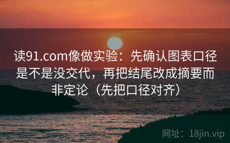 读91.com像做实验：先确认图表口径是不是没交代，再把结尾改成摘要而非定论（先把口径对齐）