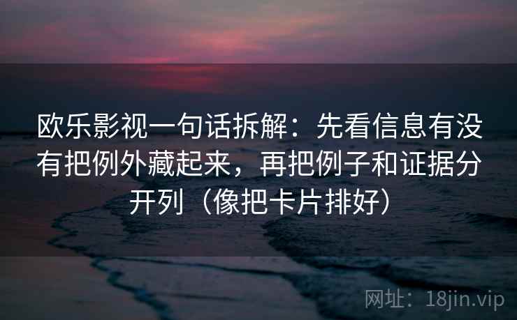 欧乐影视一句话拆解：先看信息有没有把例外藏起来，再把例子和证据分开列（像把卡片排好）